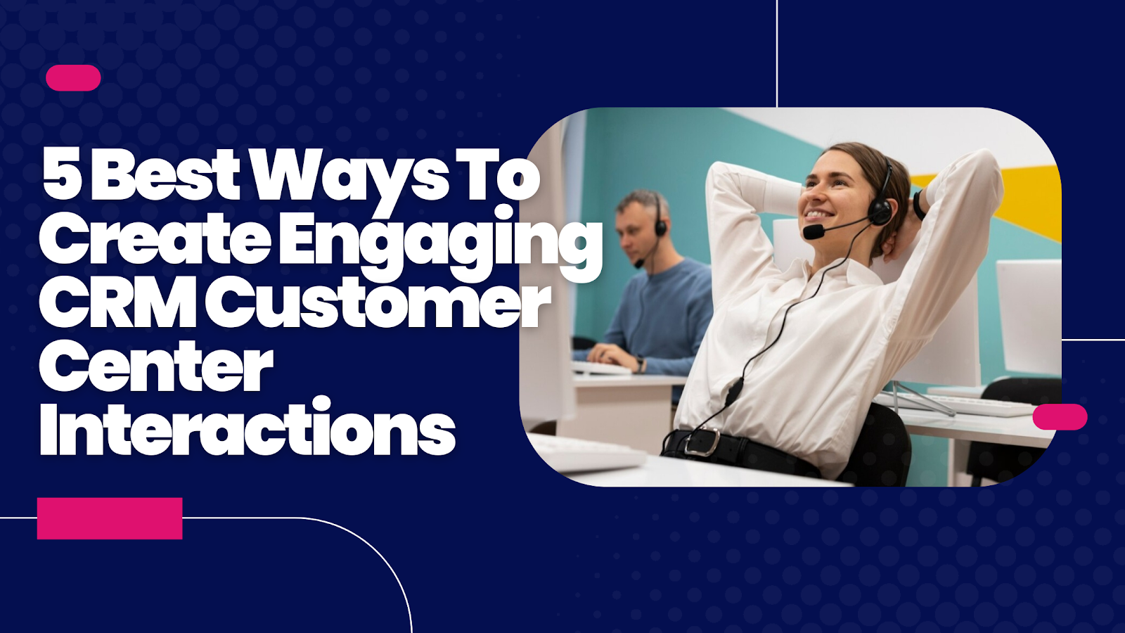 5 Best Ways to Create Engaging CRM Customer Centre Interactions